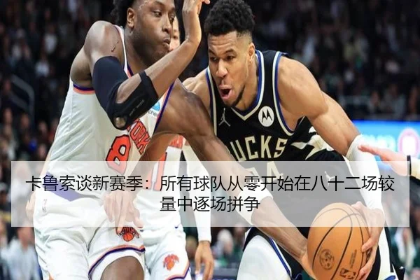 卡鲁索谈新赛季：所有球队从零开始在八十二场较量中逐场拼争